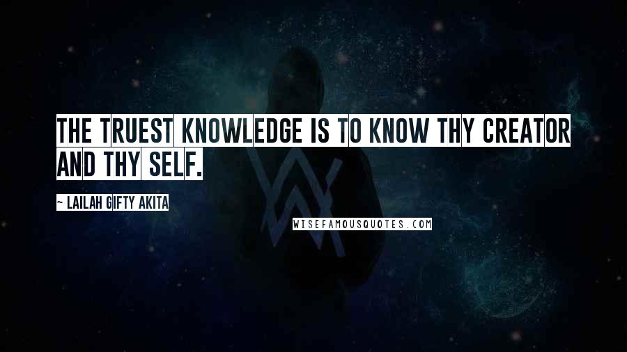 Lailah Gifty Akita Quotes: The truest knowledge is to know thy Creator and thy self.