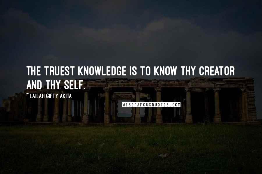 Lailah Gifty Akita Quotes: The truest knowledge is to know thy Creator and thy self.