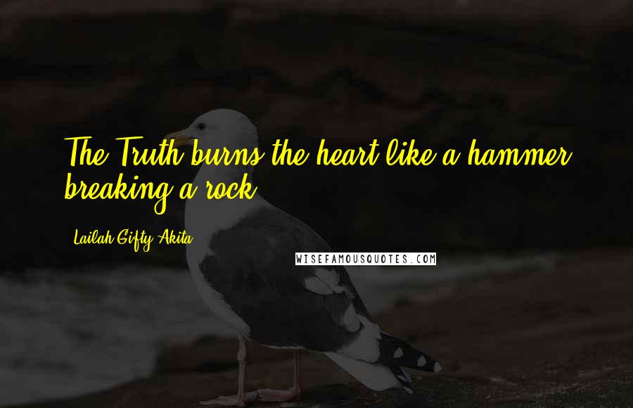 Lailah Gifty Akita Quotes: The Truth burns the heart like a hammer breaking a rock.
