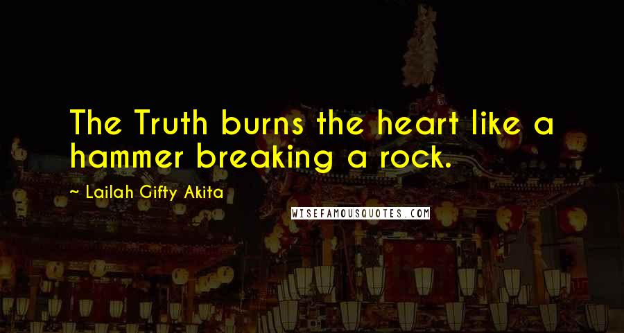 Lailah Gifty Akita Quotes: The Truth burns the heart like a hammer breaking a rock.