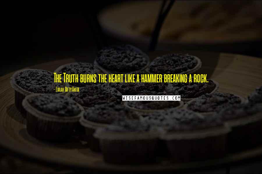 Lailah Gifty Akita Quotes: The Truth burns the heart like a hammer breaking a rock.