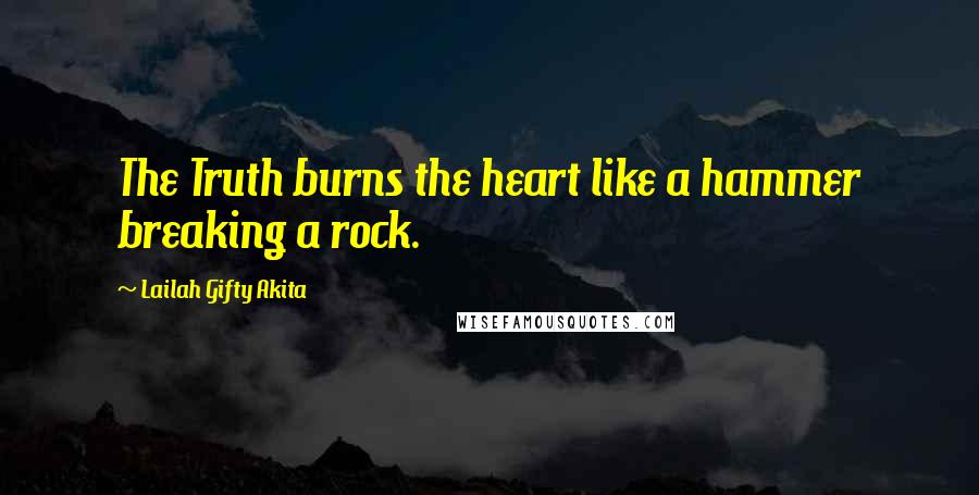 Lailah Gifty Akita Quotes: The Truth burns the heart like a hammer breaking a rock.