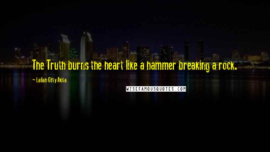 Lailah Gifty Akita Quotes: The Truth burns the heart like a hammer breaking a rock.