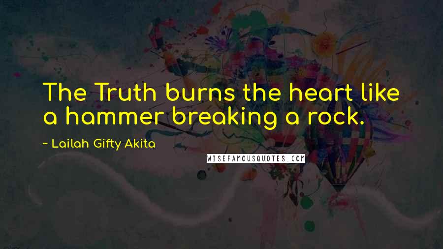 Lailah Gifty Akita Quotes: The Truth burns the heart like a hammer breaking a rock.