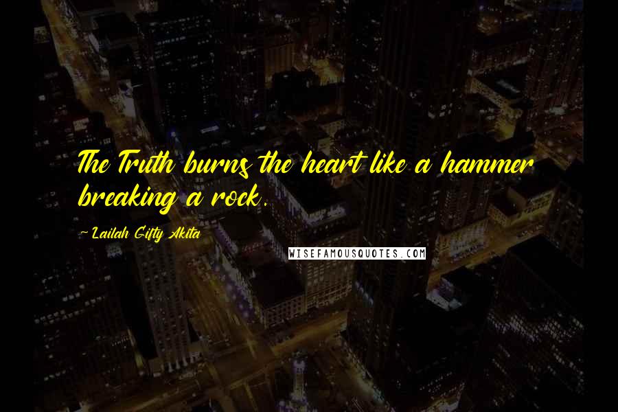 Lailah Gifty Akita Quotes: The Truth burns the heart like a hammer breaking a rock.
