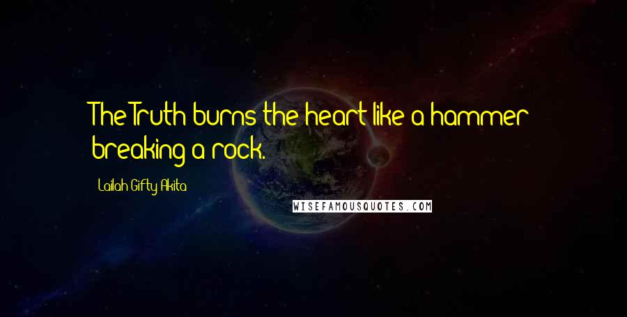 Lailah Gifty Akita Quotes: The Truth burns the heart like a hammer breaking a rock.