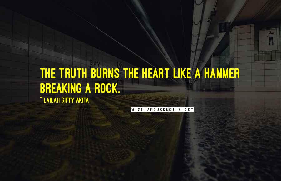 Lailah Gifty Akita Quotes: The Truth burns the heart like a hammer breaking a rock.