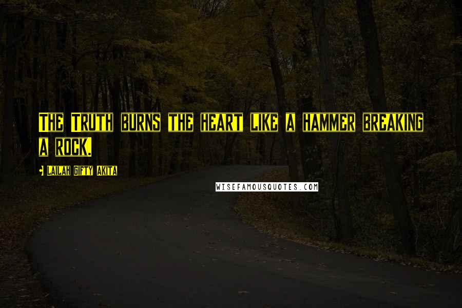 Lailah Gifty Akita Quotes: The Truth burns the heart like a hammer breaking a rock.