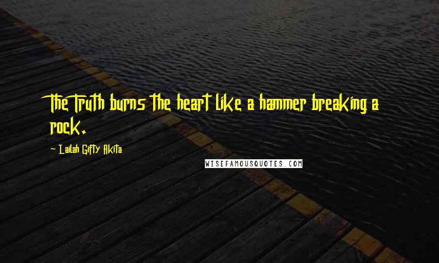 Lailah Gifty Akita Quotes: The Truth burns the heart like a hammer breaking a rock.