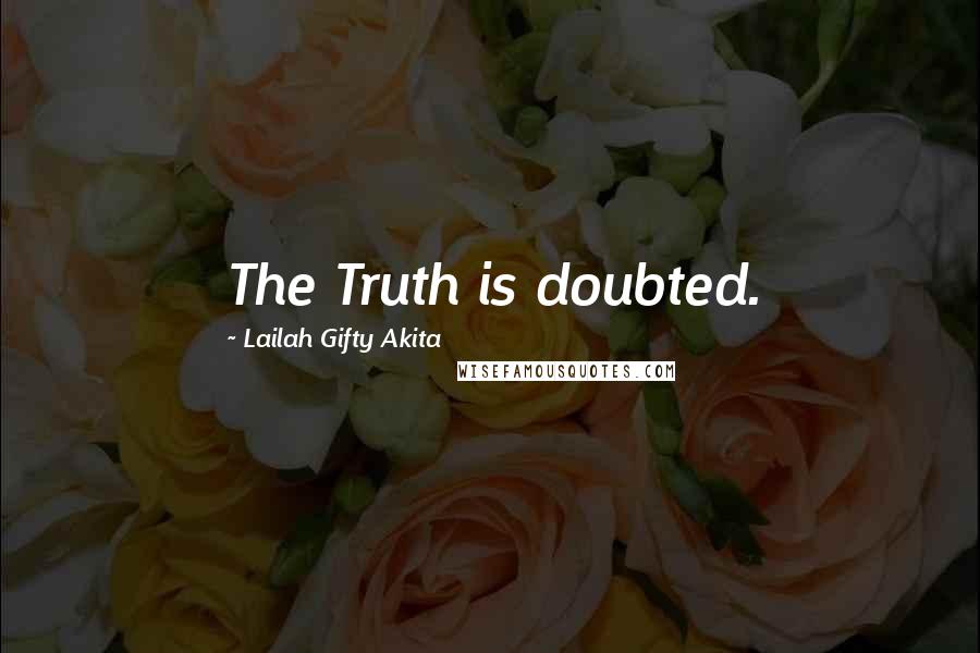 Lailah Gifty Akita Quotes: The Truth is doubted.