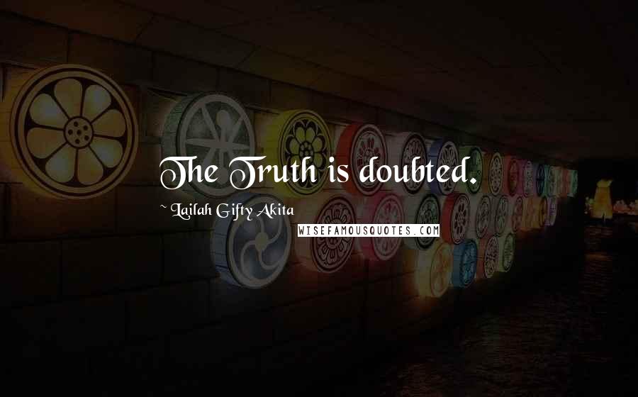 Lailah Gifty Akita Quotes: The Truth is doubted.