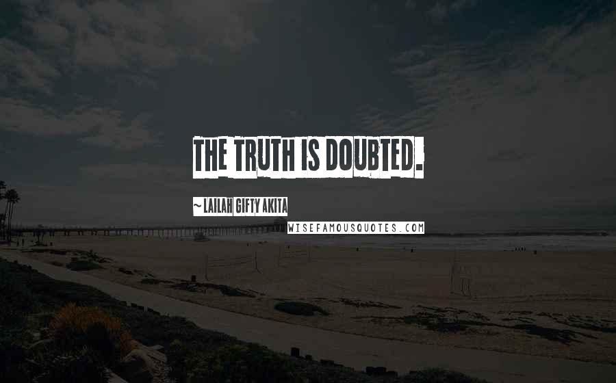 Lailah Gifty Akita Quotes: The Truth is doubted.