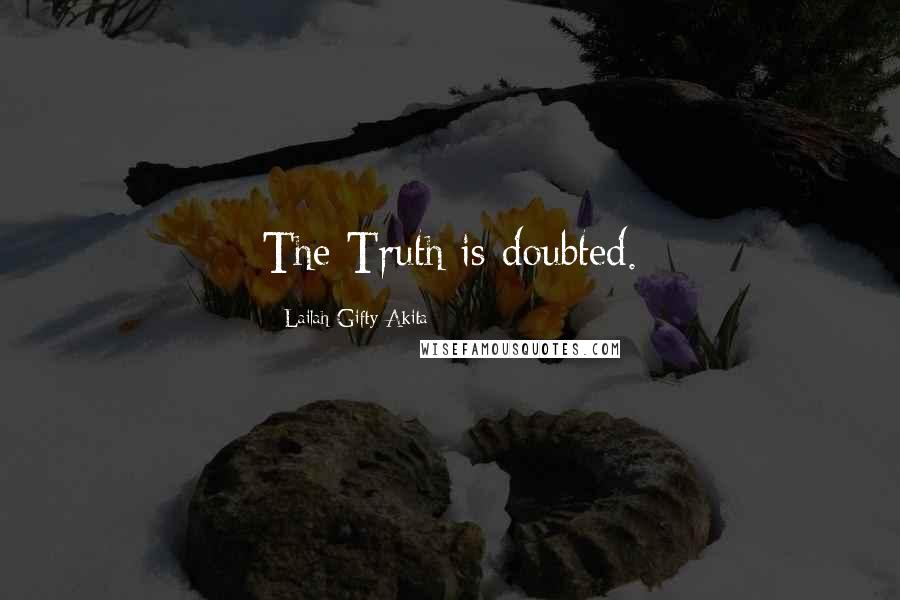 Lailah Gifty Akita Quotes: The Truth is doubted.