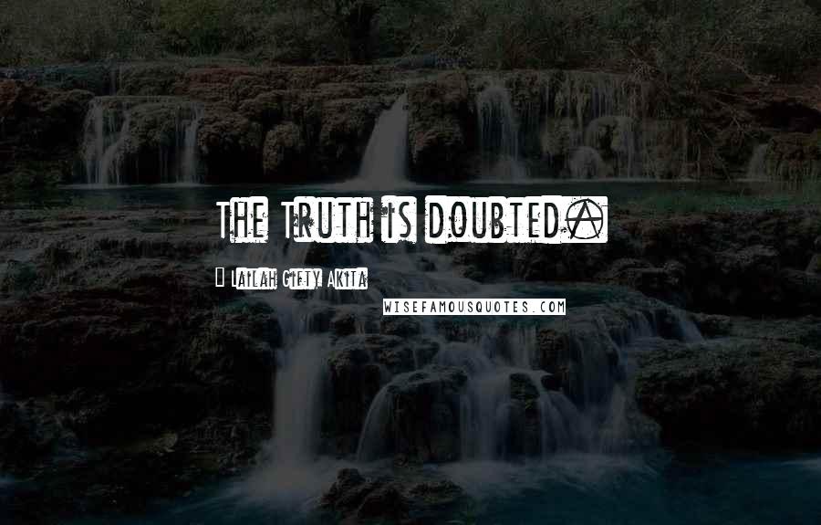 Lailah Gifty Akita Quotes: The Truth is doubted.