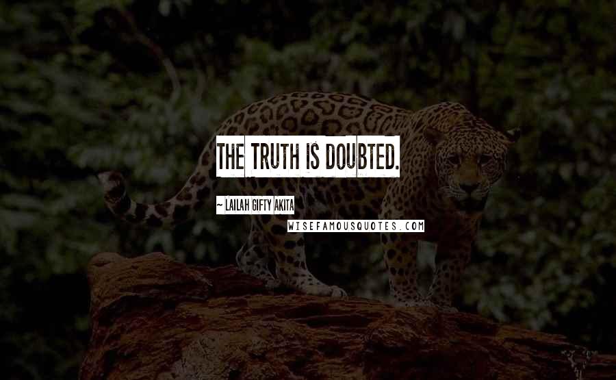 Lailah Gifty Akita Quotes: The Truth is doubted.