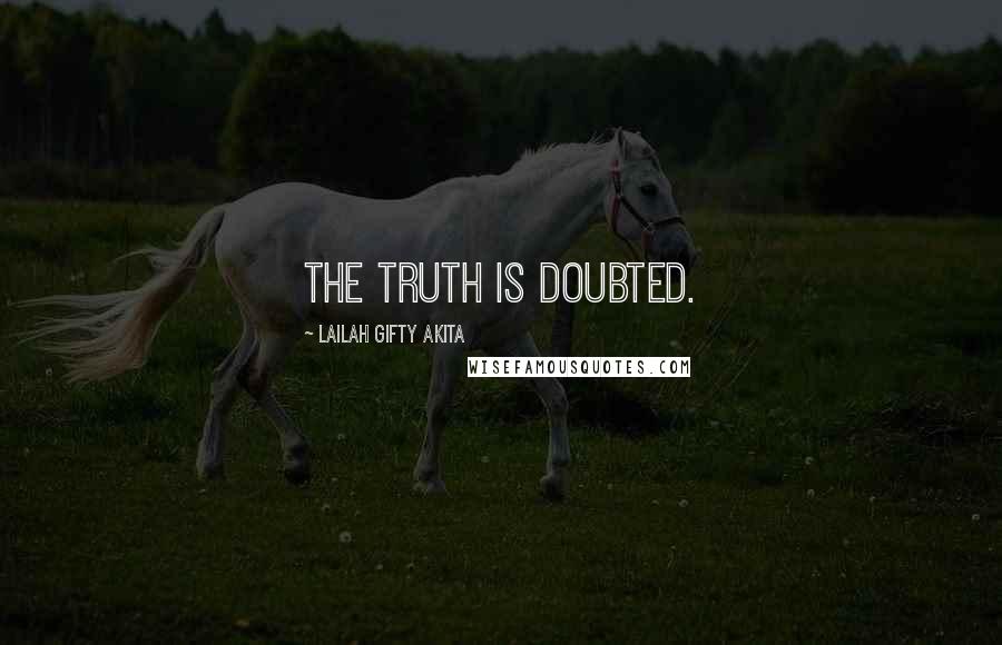 Lailah Gifty Akita Quotes: The Truth is doubted.