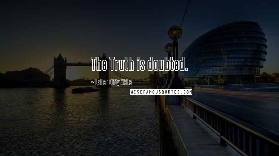 Lailah Gifty Akita Quotes: The Truth is doubted.