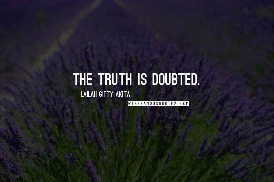 Lailah Gifty Akita Quotes: The Truth is doubted.