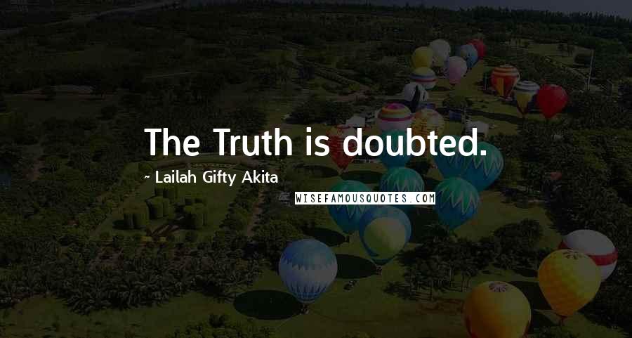 Lailah Gifty Akita Quotes: The Truth is doubted.