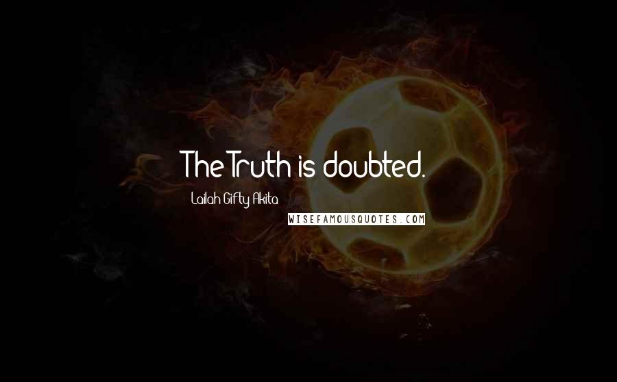 Lailah Gifty Akita Quotes: The Truth is doubted.