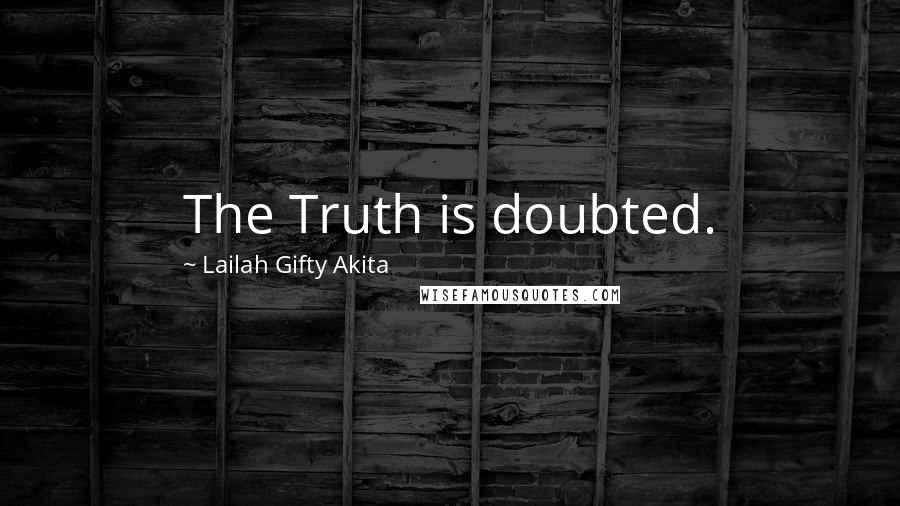 Lailah Gifty Akita Quotes: The Truth is doubted.