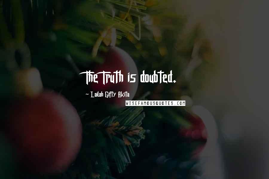 Lailah Gifty Akita Quotes: The Truth is doubted.