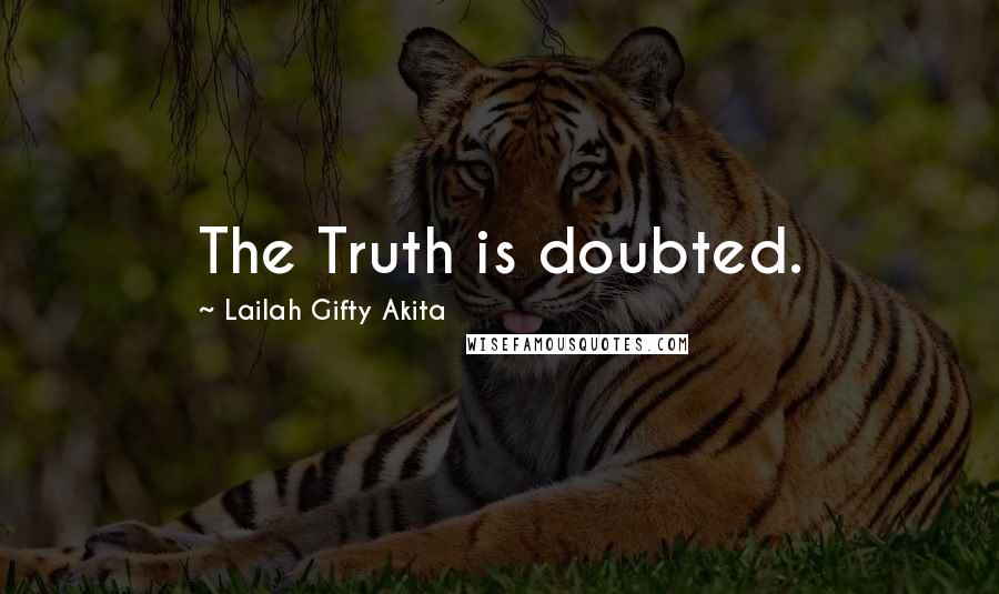 Lailah Gifty Akita Quotes: The Truth is doubted.