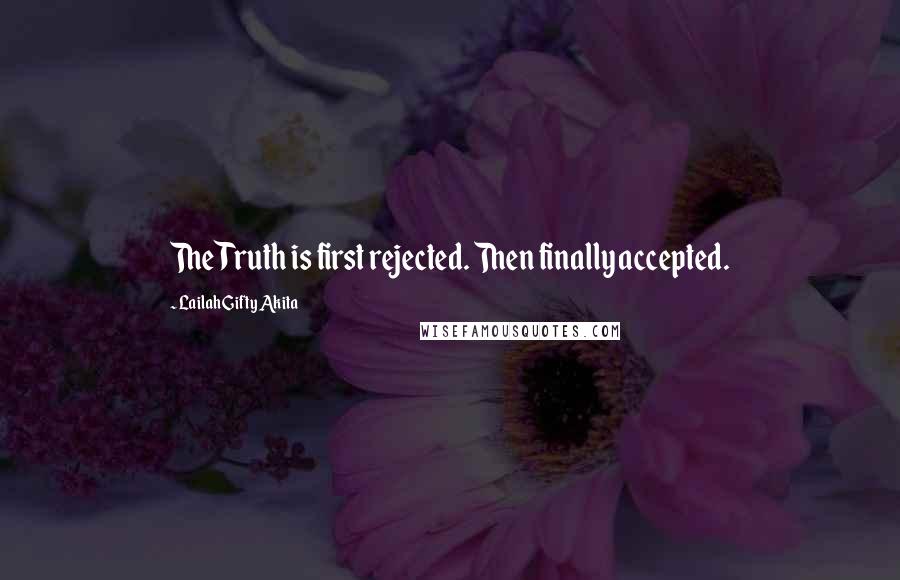 Lailah Gifty Akita Quotes: The Truth is first rejected. Then finally accepted.