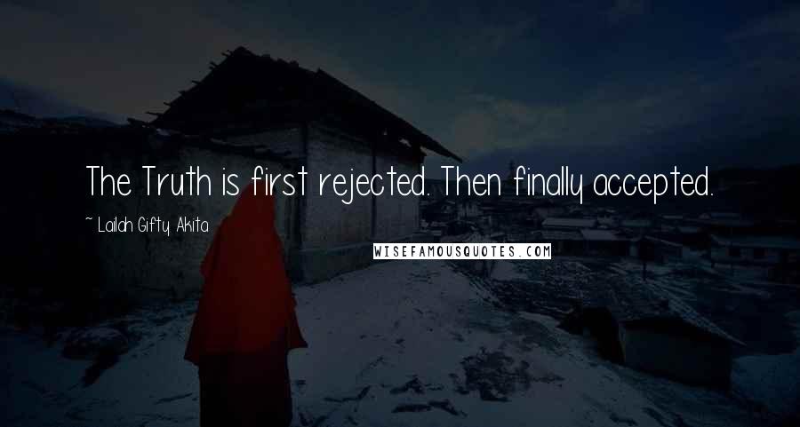 Lailah Gifty Akita Quotes: The Truth is first rejected. Then finally accepted.