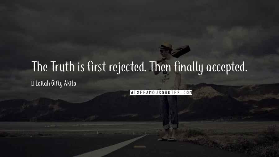 Lailah Gifty Akita Quotes: The Truth is first rejected. Then finally accepted.