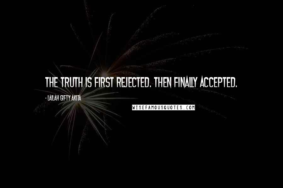 Lailah Gifty Akita Quotes: The Truth is first rejected. Then finally accepted.