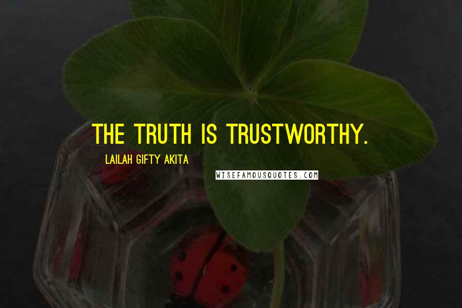 Lailah Gifty Akita Quotes: The Truth is trustworthy.