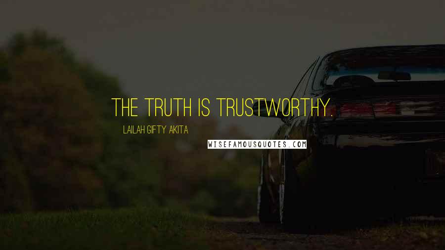 Lailah Gifty Akita Quotes: The Truth is trustworthy.