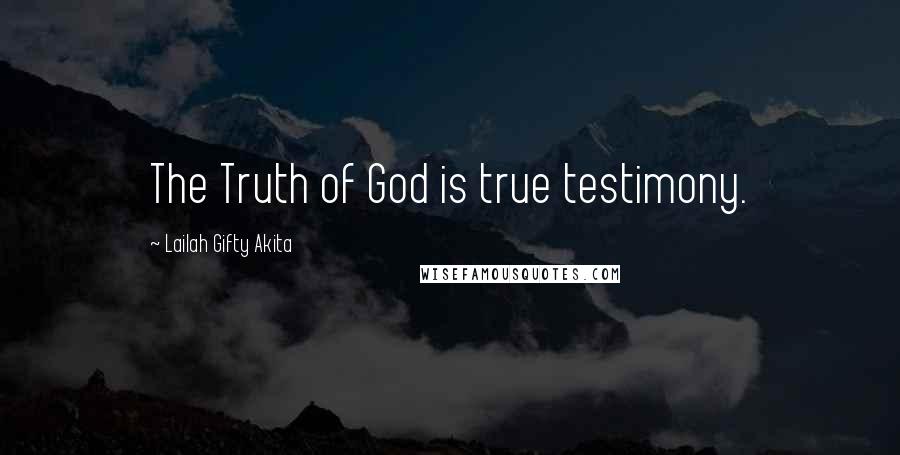 Lailah Gifty Akita Quotes: The Truth of God is true testimony.