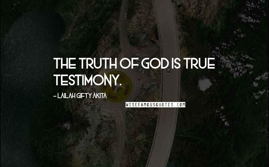 Lailah Gifty Akita Quotes: The Truth of God is true testimony.