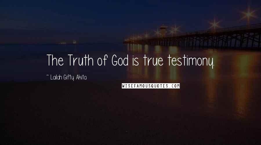 Lailah Gifty Akita Quotes: The Truth of God is true testimony.