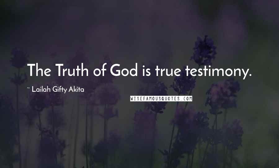 Lailah Gifty Akita Quotes: The Truth of God is true testimony.