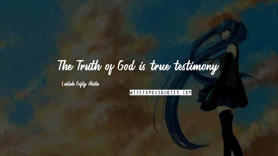 Lailah Gifty Akita Quotes: The Truth of God is true testimony.