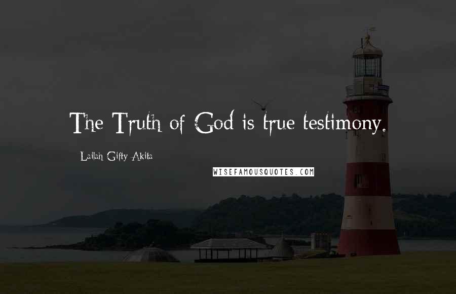 Lailah Gifty Akita Quotes: The Truth of God is true testimony.