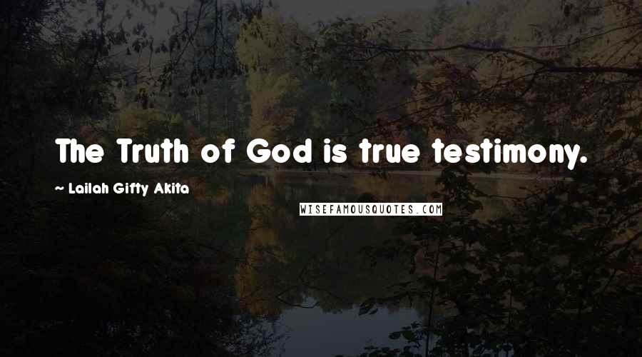 Lailah Gifty Akita Quotes: The Truth of God is true testimony.