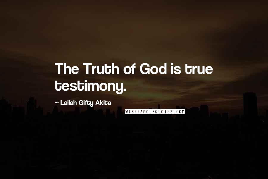 Lailah Gifty Akita Quotes: The Truth of God is true testimony.