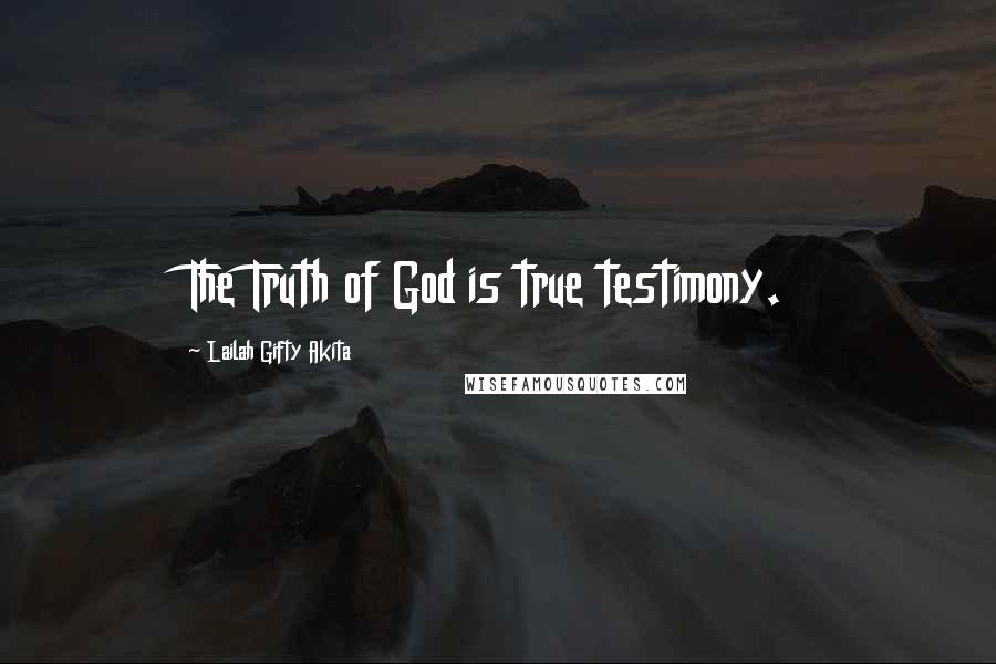 Lailah Gifty Akita Quotes: The Truth of God is true testimony.