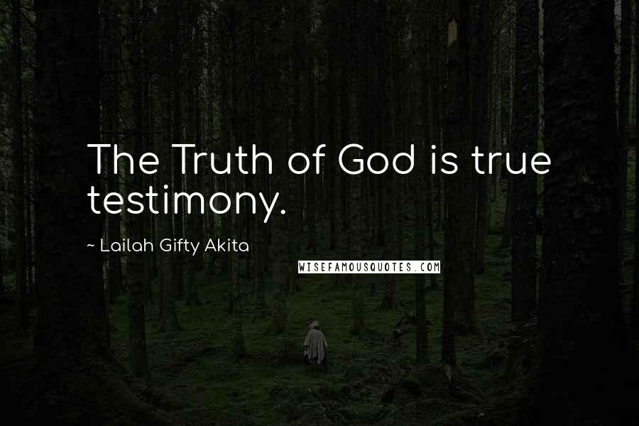 Lailah Gifty Akita Quotes: The Truth of God is true testimony.