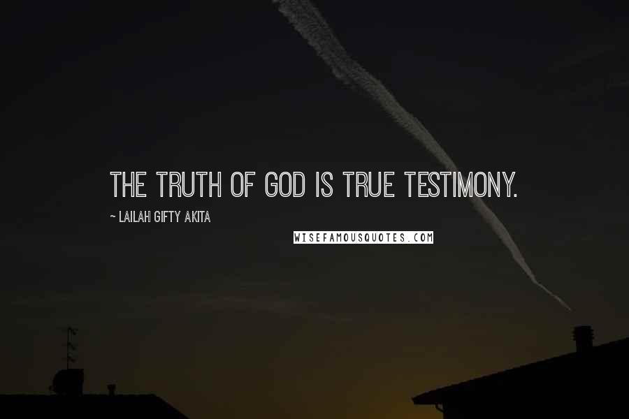 Lailah Gifty Akita Quotes: The Truth of God is true testimony.