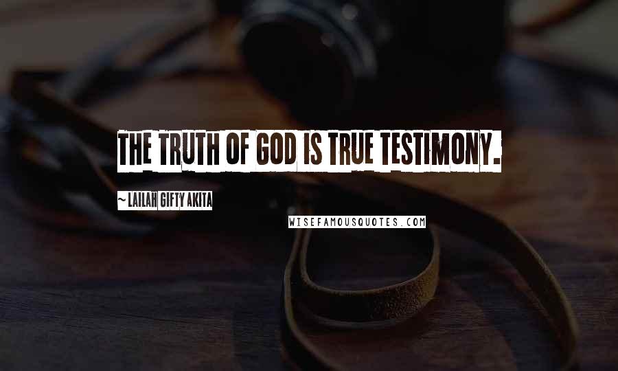 Lailah Gifty Akita Quotes: The Truth of God is true testimony.