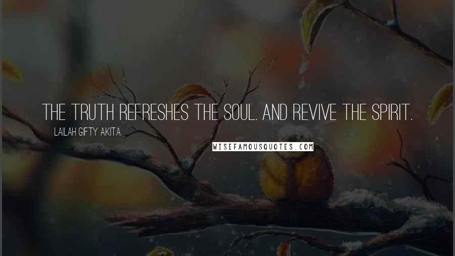 Lailah Gifty Akita Quotes: The Truth refreshes the soul. And revive the spirit.