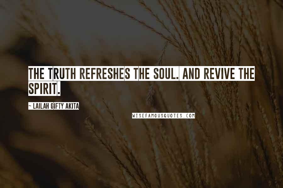 Lailah Gifty Akita Quotes: The Truth refreshes the soul. And revive the spirit.