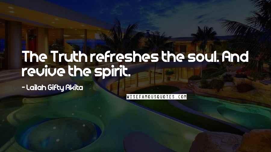 Lailah Gifty Akita Quotes: The Truth refreshes the soul. And revive the spirit.