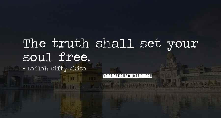 Lailah Gifty Akita Quotes: The truth shall set your soul free.