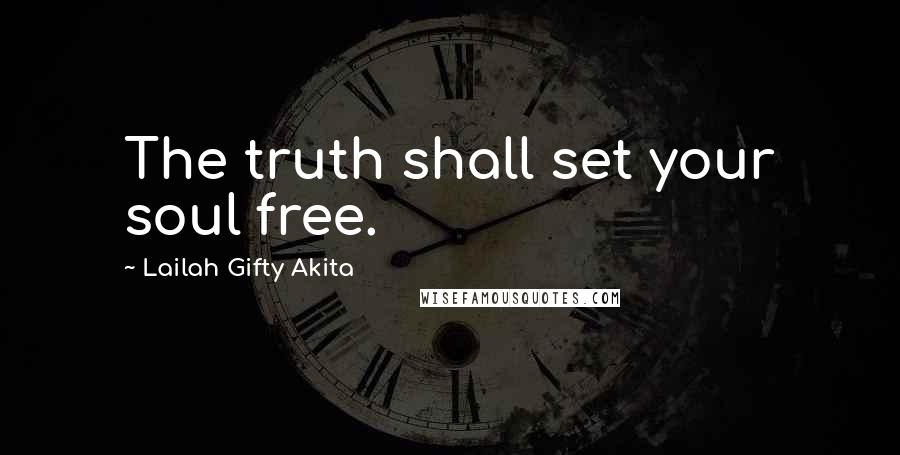 Lailah Gifty Akita Quotes: The truth shall set your soul free.